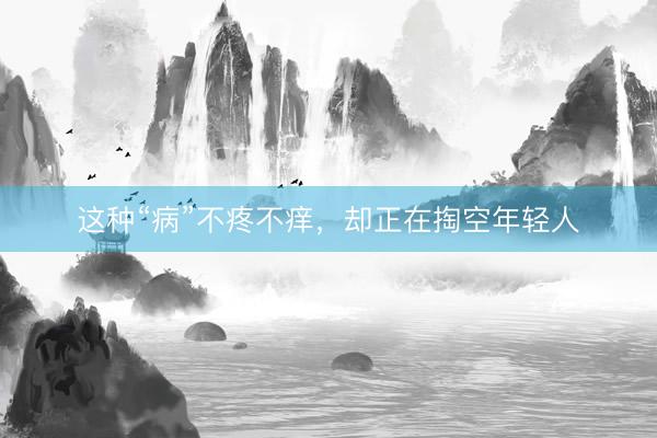 这种“病”不疼不痒，却正在掏空年轻人