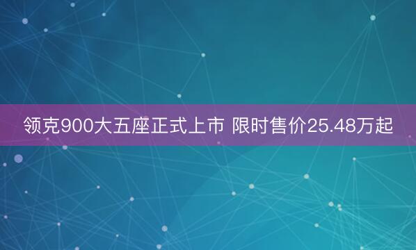 领克900大五座正式上市 限时售价25.48万起