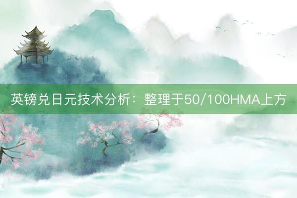 英镑兑日元技术分析：整理于50/100HMA上方