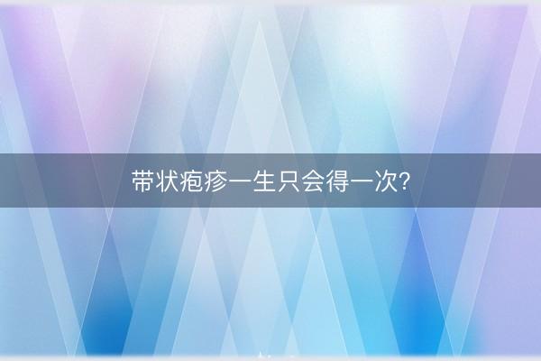 带状疱疹一生只会得一次？