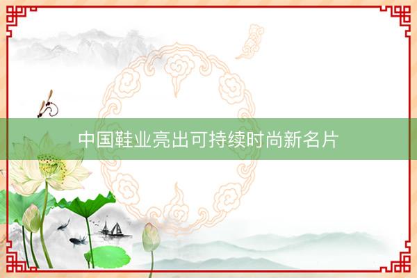 中国鞋业亮出可持续时尚新名片