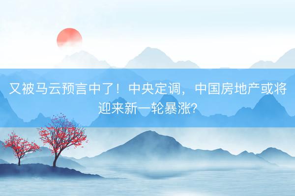 又被马云预言中了！中央定调，中国房地产或将迎来新一轮暴涨？