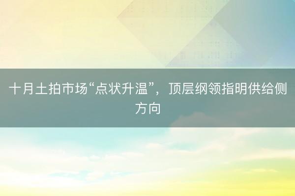 十月土拍市场“点状升温”，顶层纲领指明供给侧方向