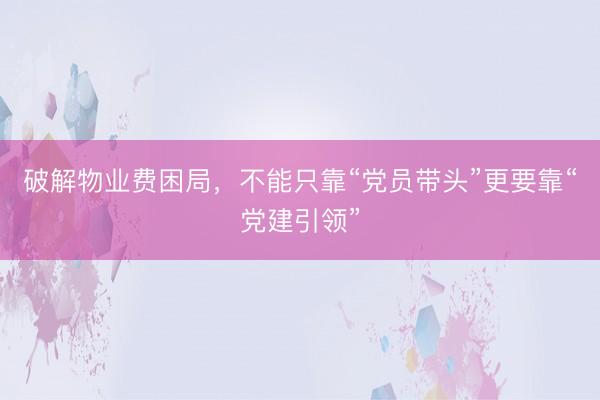破解物业费困局，不能只靠“党员带头”更要靠“党建引领”
