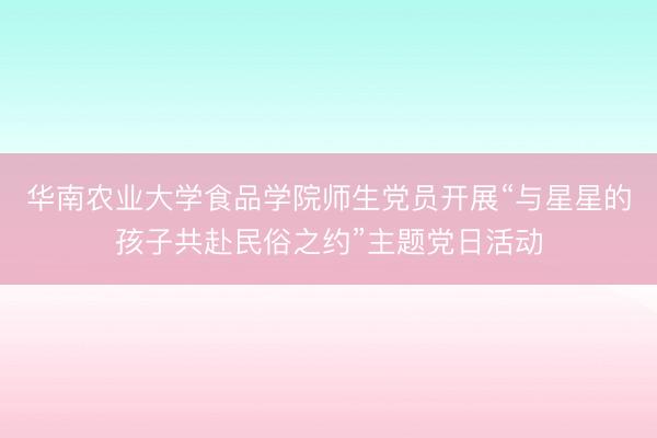 华南农业大学食品学院师生党员开展“与星星的孩子共赴民俗之约”主题党日活动