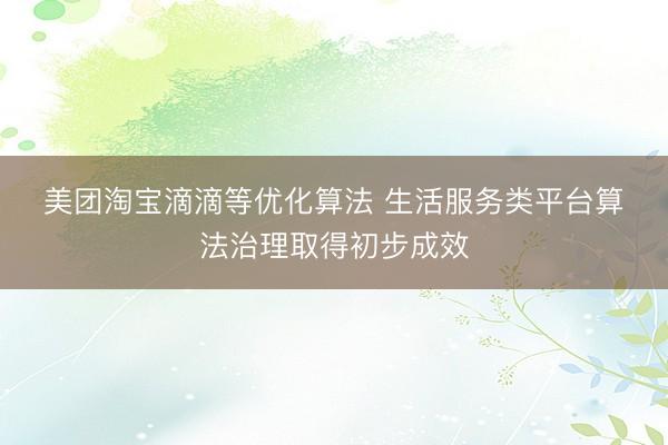 美团淘宝滴滴等优化算法 生活服务类平台算法治理取得初步成效