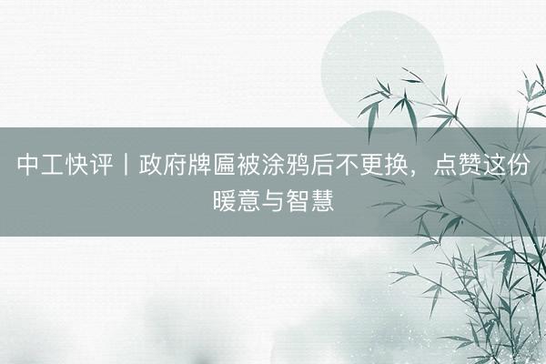中工快评丨政府牌匾被涂鸦后不更换，点赞这份暖意与智慧