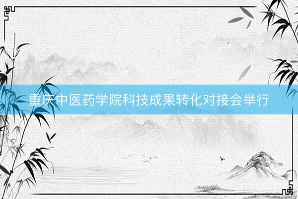 重庆中医药学院科技成果转化对接会举行