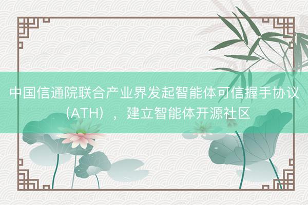 中国信通院联合产业界发起智能体可信握手协议（ATH），建立智能体开源社区