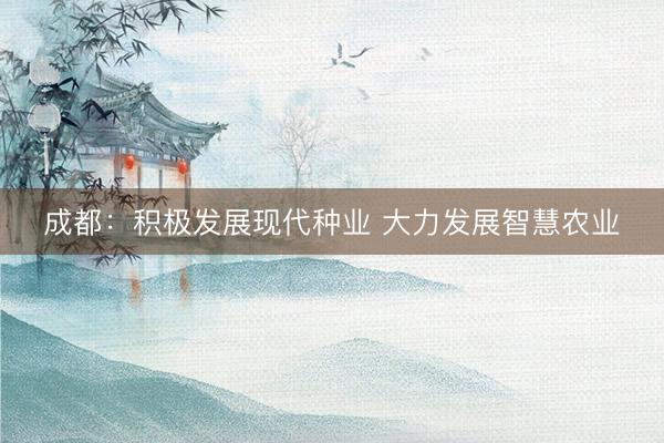成都：积极发展现代种业 大力发展智慧农业
