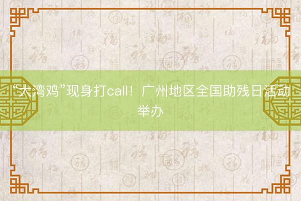 “大湾鸡”现身打call！广州地区全国助残日活动举办
