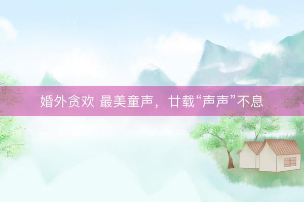 婚外贪欢 最美童声，廿载“声声”不息