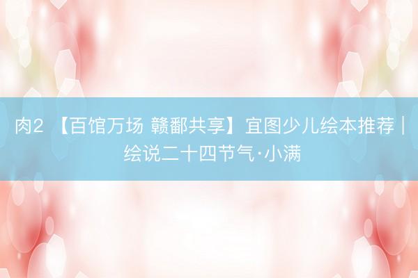 肉2 【百馆万场 赣鄱共享】宜图少儿绘本推荐 | 绘说二十四节气·小满
