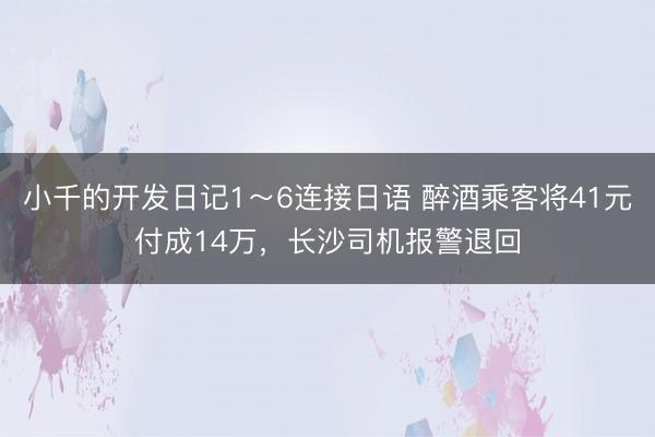 小千的开发日记1～6连接日语 醉酒乘客将41元付成14万，长沙司机报警退回