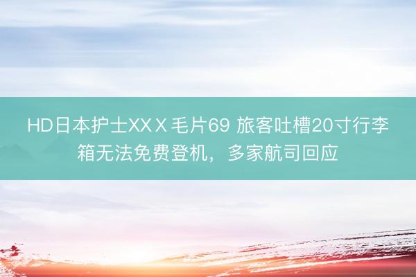 HD日本护士XXⅩ毛片69 旅客吐槽20寸行李箱无法免费登机，多家航司回应