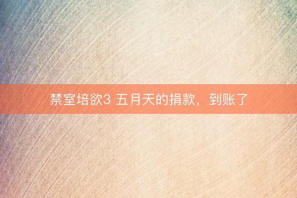 禁室培欲3 五月天的捐款，到账了
