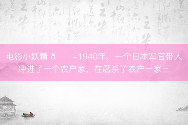 电影小妖精 🌬1940年，一个日本军官带人冲进了一个农户家，在屠杀了农户一家三