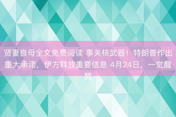 贤妻良母全文免费阅读 事关核武器！特朗普作出重大承诺，伊方释放重要信息 4月24日，一觉醒