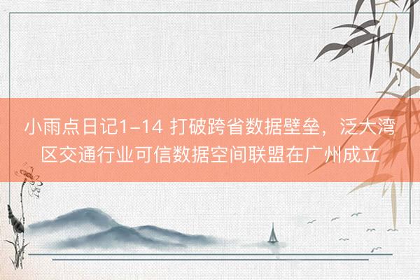 小雨点日记1-14 打破跨省数据壁垒，泛大湾区交通行业可信数据空间联盟在广州成立