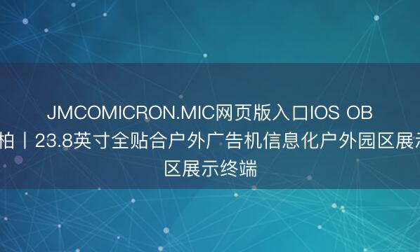 JMCOMICRON.MIC网页版入口IOS OBOO鸥柏丨23.8英寸全贴合户外广告机信息化户外园区展示终端