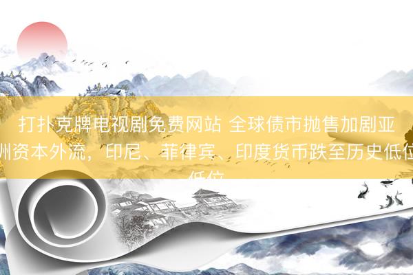 打扑克牌电视剧免费网站 全球债市抛售加剧亚洲资本外流，印尼、菲律宾、印度货币跌至历史低位