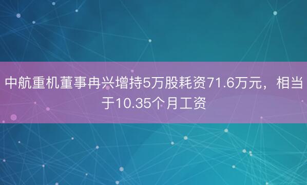 中航重机董事冉兴增持5万股耗资71.6万元，相当于10.35个月工资