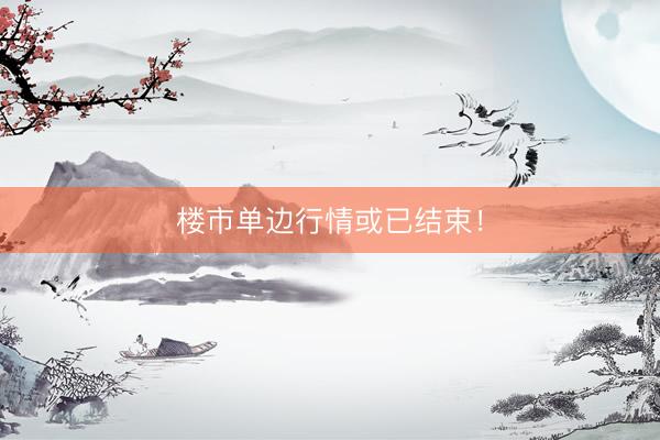 楼市单边行情或已结束！