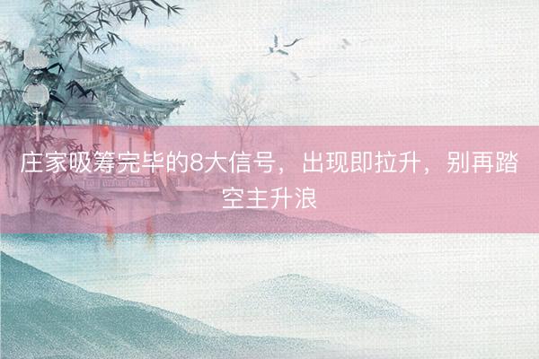 庄家吸筹完毕的8大信号，出现即拉升，别再踏空主升浪