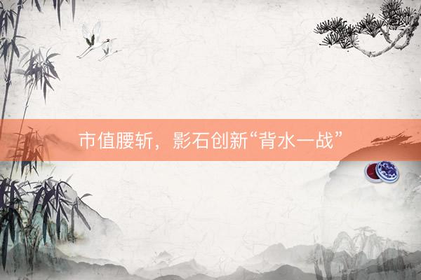 市值腰斩,影石创新“背水一战”