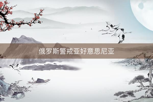 俄罗斯警戒亚好意思尼亚