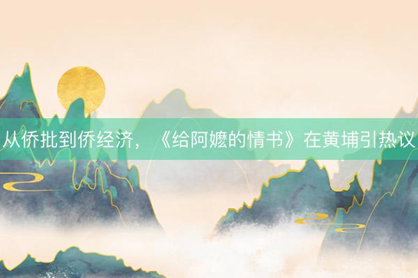 从侨批到侨经济，《给阿嬷的情书》在黄埔引热议