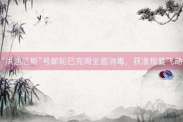 “洪迪厄斯”号邮轮已完周全面消毒,获准规复飞动