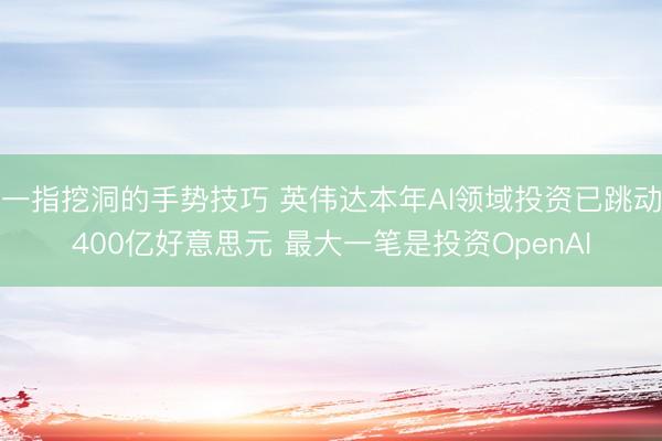 一指挖洞的手势技巧 英伟达本年AI领域投资已跳动400亿好意思元 最大一笔是投资OpenAI