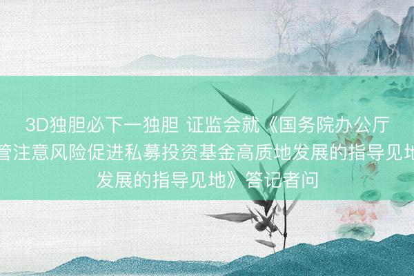 3D独胆必下一独胆 证监会就《国务院办公厅对于加强监管注意风险促进私募投资基金高质地发展的指导见地》答记者问