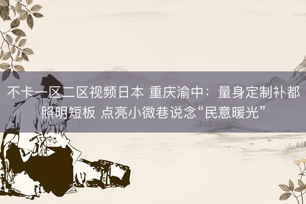 不卡一区二区视频日本 重庆渝中：量身定制补都照明短板 点亮小微巷说念“民意暖光”