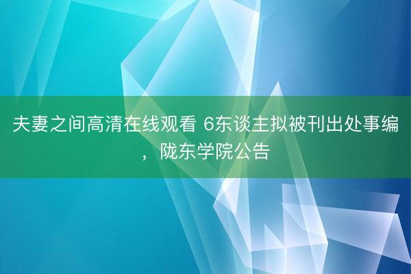 夫妻之间高清在线观看 6东谈主拟被刊出处事编,陇东学院公告