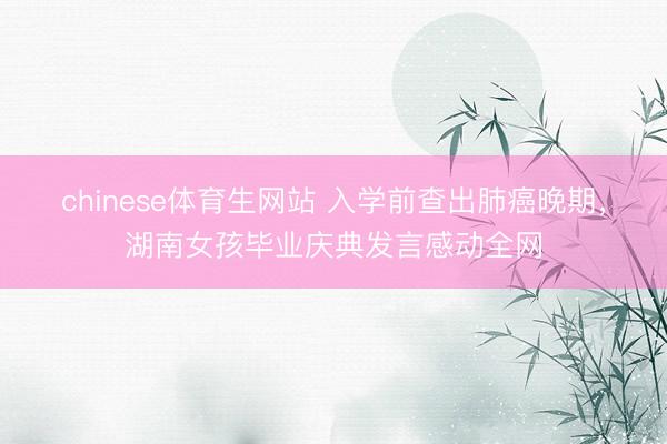 chinese体育生网站 入学前查出肺癌晚期，湖南女孩毕业庆典发言感动全网