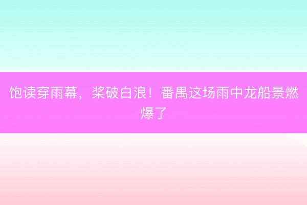 饱读穿雨幕，桨破白浪！番禺这场雨中龙船景燃爆了