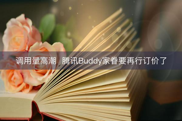 调用量高潮  腾讯Buddy家眷要再行订价了