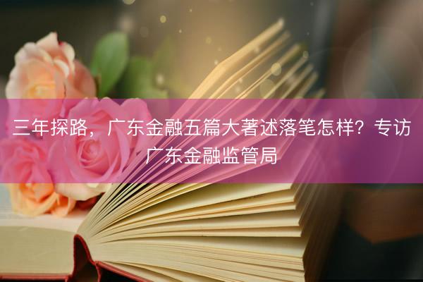 三年探路，广东金融五篇大著述落笔怎样？专访广东金融监管局