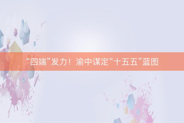 “四端”发力！渝中谋定“十五五”蓝图